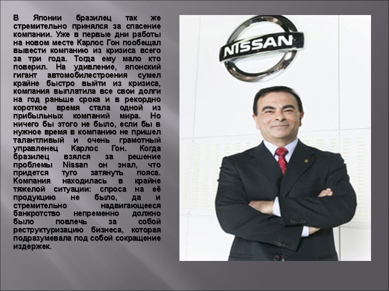 В Японии бразилец так же стремительно принялся за спасение компании. Уже в первые дни